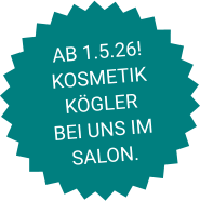 AB 1.5.26! KOSMETIK KÖGLER  BEI UNS IM SALON.